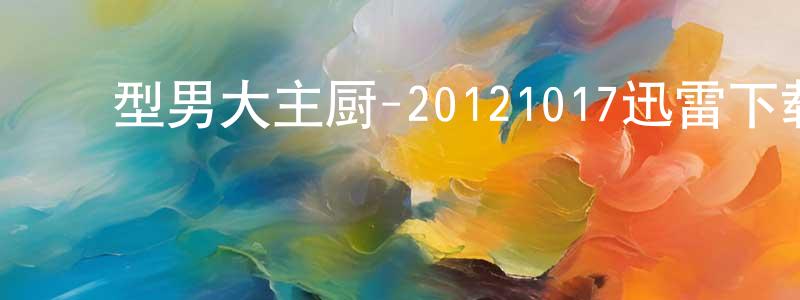 ﻿安时的个人影视圈,﻿型男大主厨-20121017迅雷下载_电影天堂